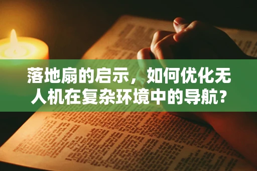 落地扇的启示，如何优化无人机在复杂环境中的导航？