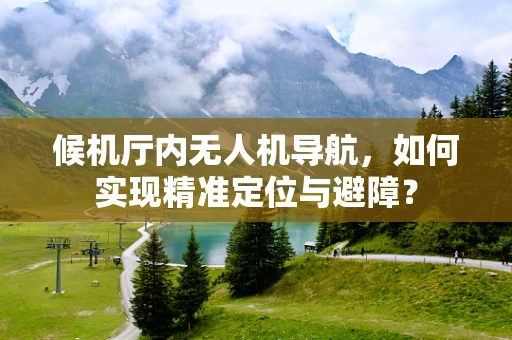 候机厅内无人机导航，如何实现精准定位与避障？