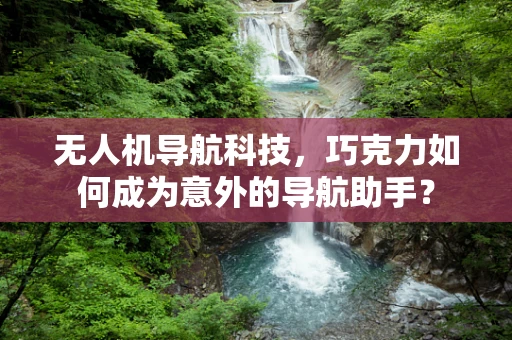 无人机导航科技，巧克力如何成为意外的导航助手？