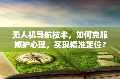 无人机导航技术，如何克服嫉妒心理，实现精准定位？
