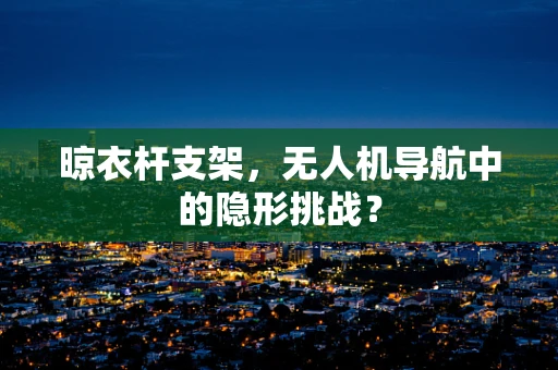 晾衣杆支架，无人机导航中的隐形挑战？