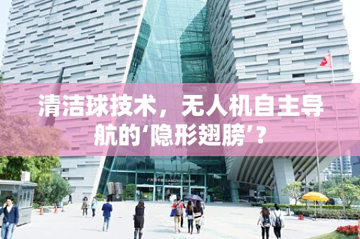 清洁球技术，无人机自主导航的‘隐形翅膀’？