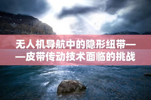 无人机导航中的隐形纽带——皮带传动技术面临的挑战与机遇