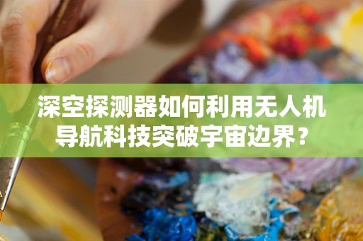 深空探测器如何利用无人机导航科技突破宇宙边界？