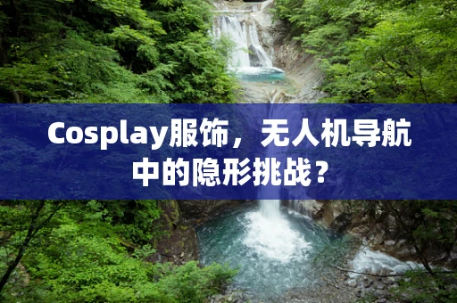 Cosplay服饰，无人机导航中的隐形挑战？