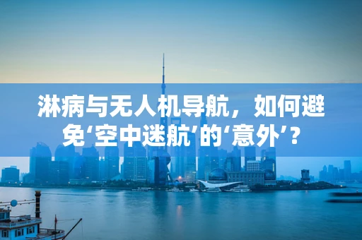 淋病与无人机导航，如何避免‘空中迷航’的‘意外’？