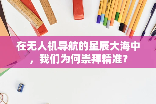 在无人机导航的星辰大海中，我们为何崇拜精准？