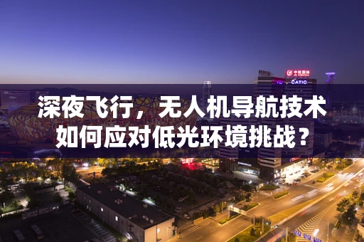 深夜飞行，无人机导航技术如何应对低光环境挑战？