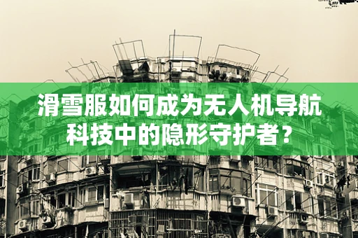 滑雪服如何成为无人机导航科技中的隐形守护者？
