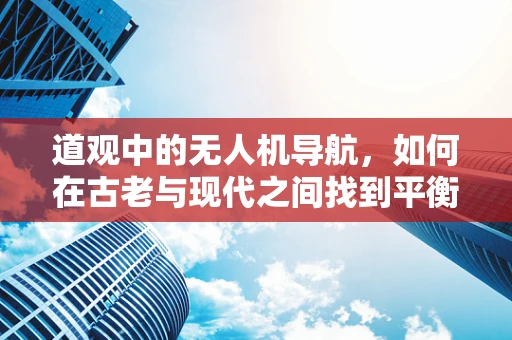 道观中的无人机导航，如何在古老与现代之间找到平衡？