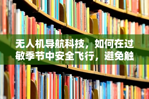 无人机导航科技，如何在过敏季节中安全飞行，避免触发过敏性咳嗽？