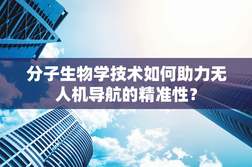 分子生物学技术如何助力无人机导航的精准性？