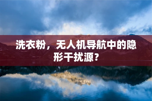 洗衣粉，无人机导航中的隐形干扰源？