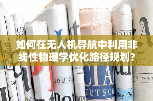 如何在无人机导航中利用非线性物理学优化路径规划？
