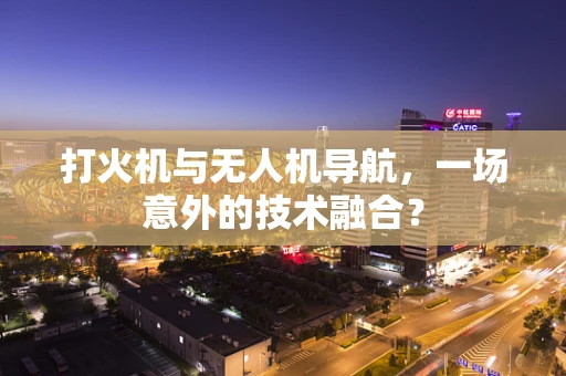 打火机与无人机导航，一场意外的技术融合？