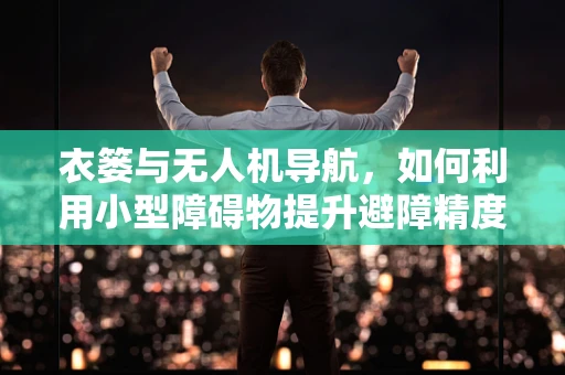 衣篓与无人机导航，如何利用小型障碍物提升避障精度？