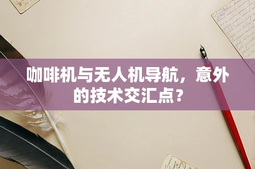 咖啡机与无人机导航，意外的技术交汇点？