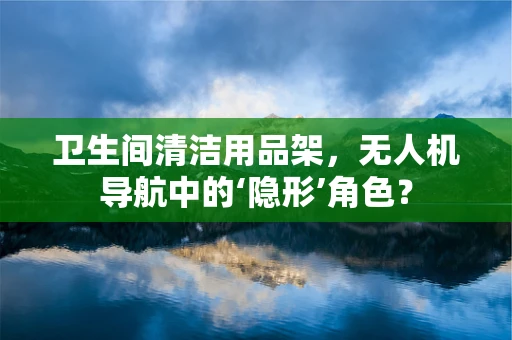 卫生间清洁用品架，无人机导航中的‘隐形’角色？