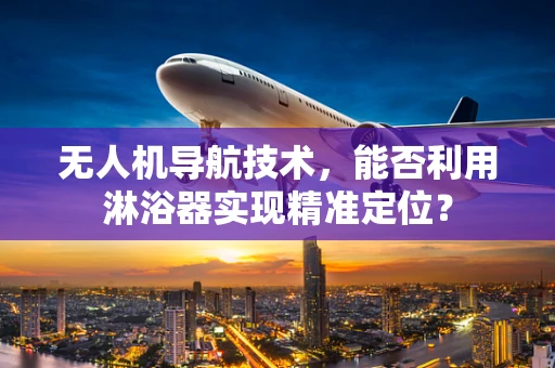 无人机导航技术，能否利用淋浴器实现精准定位？