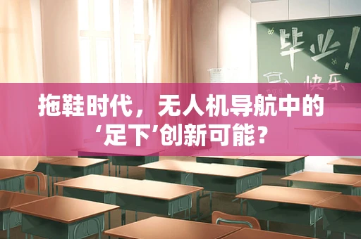 拖鞋时代，无人机导航中的‘足下’创新可能？