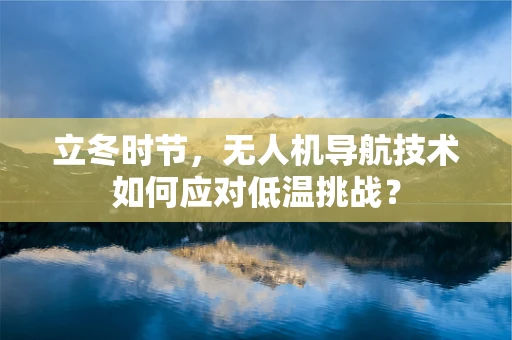 立冬时节，无人机导航技术如何应对低温挑战？