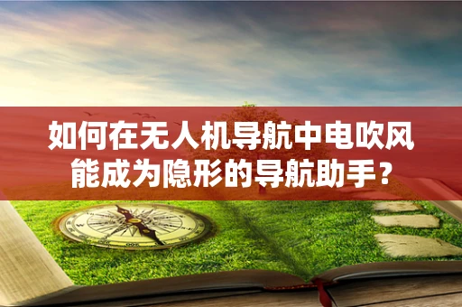 如何在无人机导航中电吹风能成为隐形的导航助手？