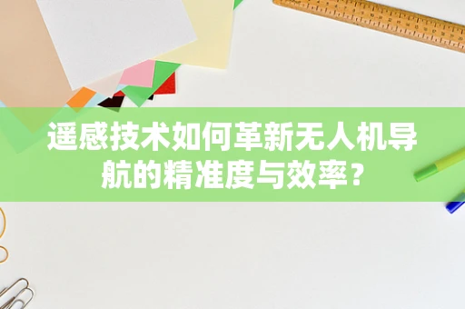 遥感技术如何革新无人机导航的精准度与效率？