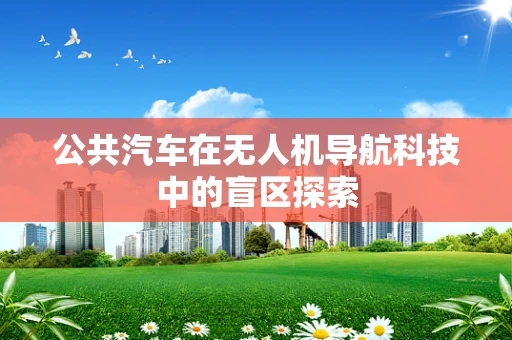 公共汽车在无人机导航科技中的盲区探索