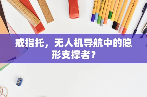 戒指托，无人机导航中的隐形支撑者？