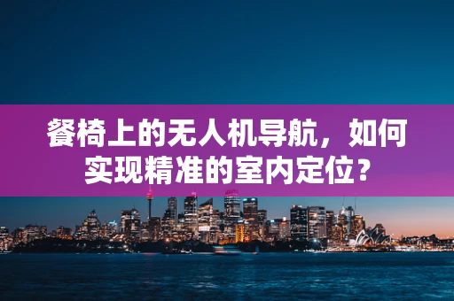 餐椅上的无人机导航，如何实现精准的室内定位？