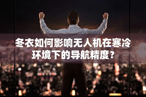 冬衣如何影响无人机在寒冷环境下的导航精度？