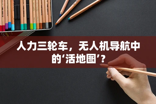 人力三轮车，无人机导航中的‘活地图’？