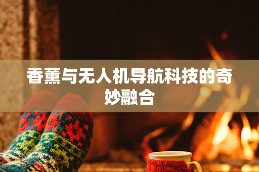 香薰与无人机导航科技的奇妙融合
