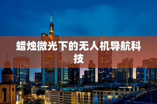蜡烛微光下的无人机导航科技