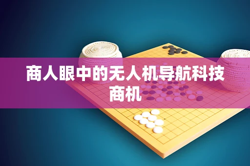 商人眼中的无人机导航科技商机