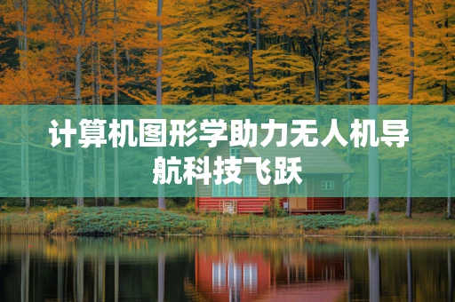 计算机图形学助力无人机导航科技飞跃