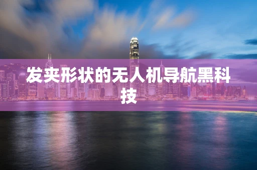 发夹形状的无人机导航黑科技