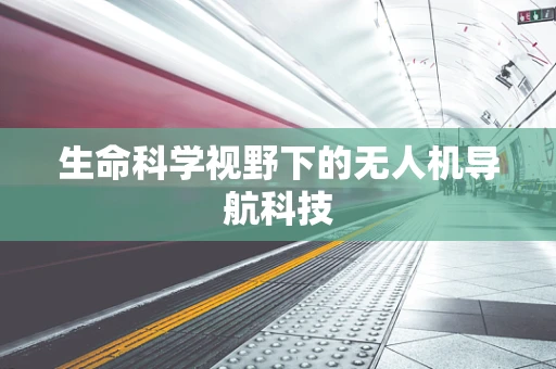 生命科学视野下的无人机导航科技