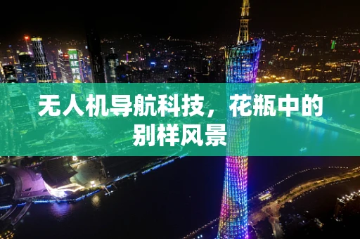 无人机导航科技，花瓶中的别样风景