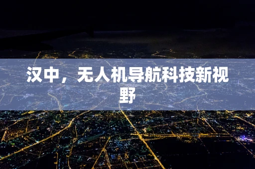 汉中，无人机导航科技新视野