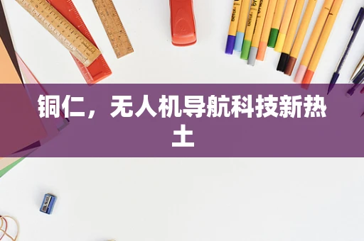 铜仁，无人机导航科技新热土