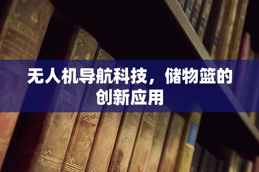 无人机导航科技，储物篮的创新应用