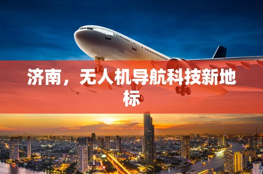 济南，无人机导航科技新地标