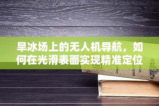 旱冰场上的无人机导航，如何在光滑表面实现精准定位？