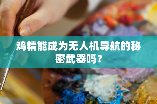 鸡精能成为无人机导航的秘密武器吗？