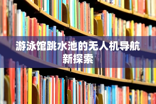 游泳馆跳水池的无人机导航新探索