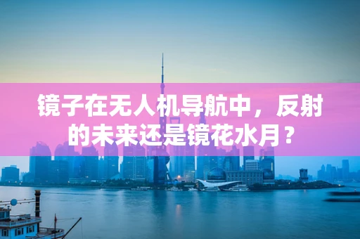 镜子在无人机导航中，反射的未来还是镜花水月？