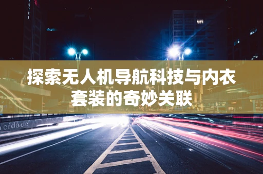 探索无人机导航科技与内衣套装的奇妙关联