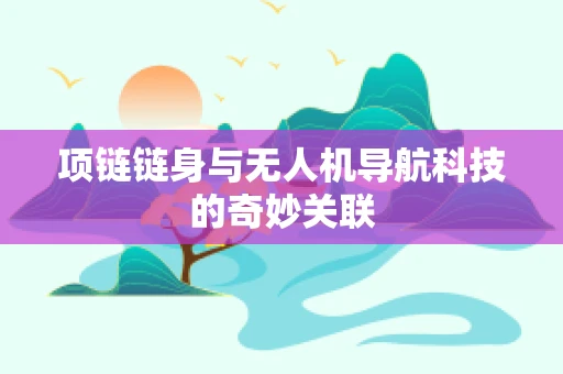 项链链身与无人机导航科技的奇妙关联