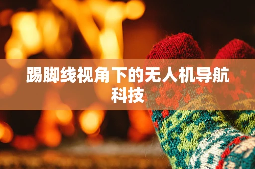 踢脚线视角下的无人机导航科技